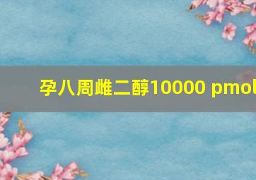 孕八周雌二醇10000 pmol